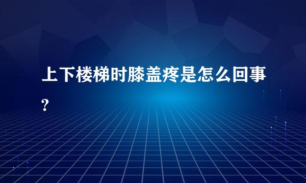 上下楼梯时膝盖疼是怎么回事?