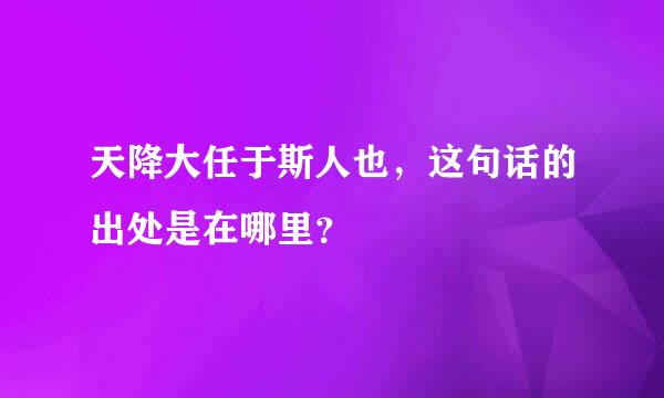 天降大任于斯人也，这句话的出处是在哪里？