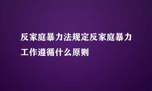 反家庭暴力法规定反家庭暴力工作遵循什么原则