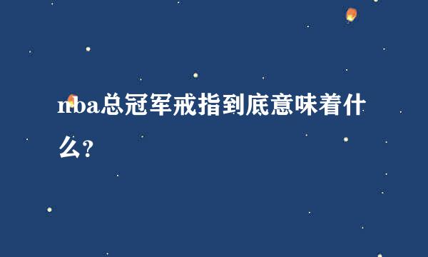 nba总冠军戒指到底意味着什么？