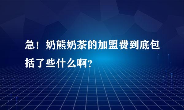 急！奶熊奶茶的加盟费到底包括了些什么啊？