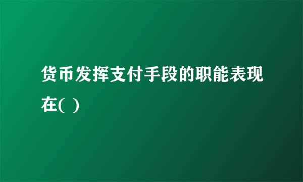 货币发挥支付手段的职能表现在( )