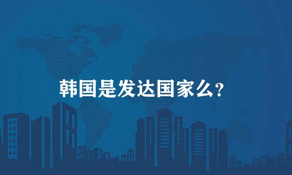 韩国是发达国家么？