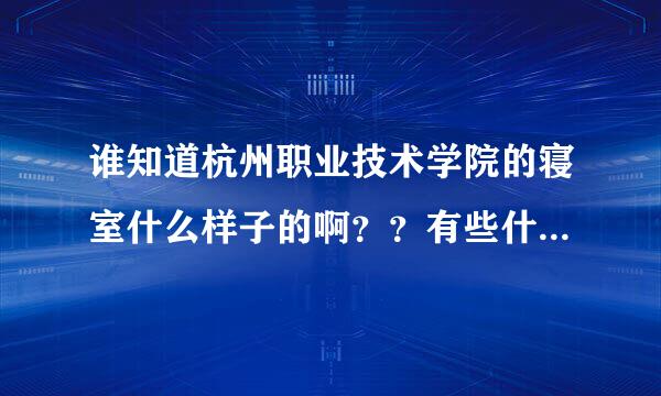 谁知道杭州职业技术学院的寝室什么样子的啊？？有些什么设施啊?最好是直接发照片给我看！