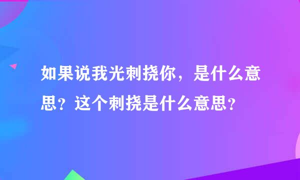 如果说我光刺挠你，是什么意思？这个刺挠是什么意思？