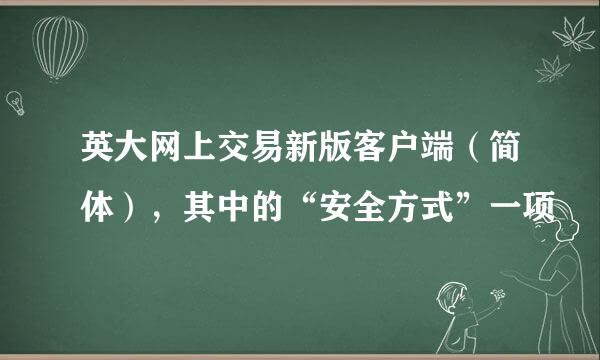 英大网上交易新版客户端（简体），其中的“安全方式”一项