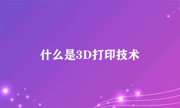 什么是3D打印技术