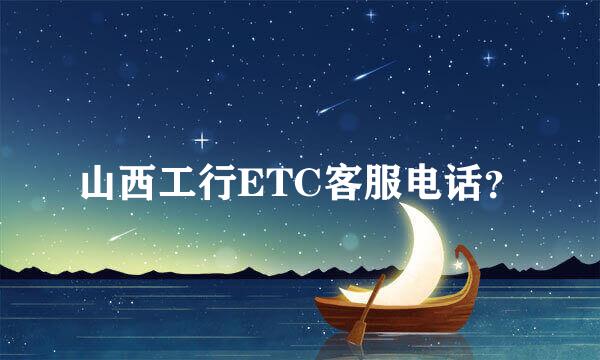 山西工行ETC客服电话？