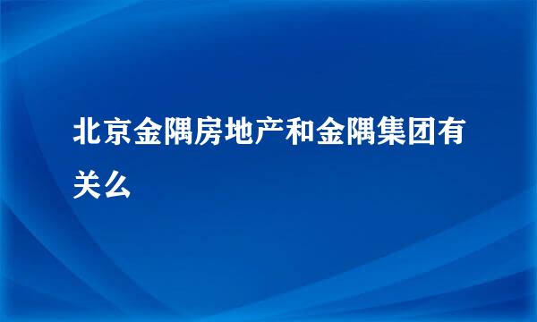 北京金隅房地产和金隅集团有关么