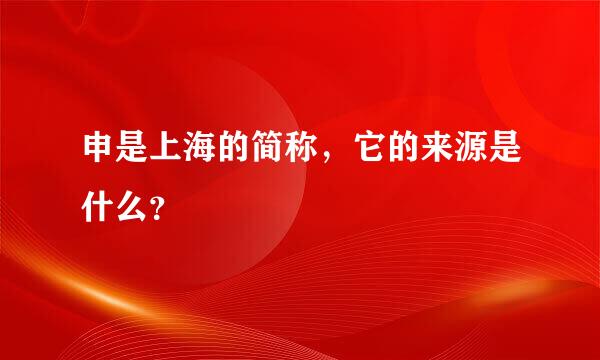 申是上海的简称，它的来源是什么？