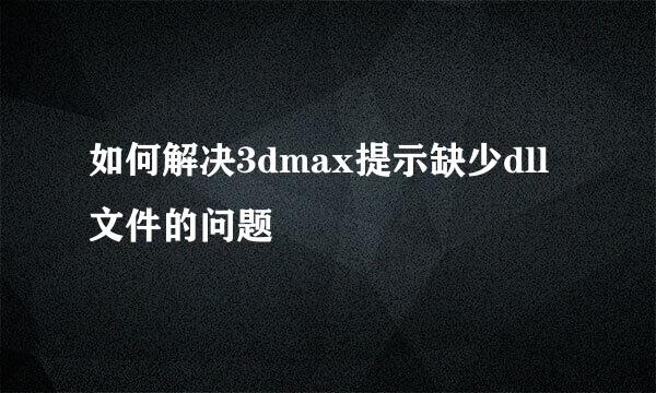 如何解决3dmax提示缺少dll文件的问题