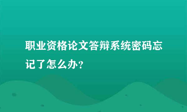 职业资格论文答辩系统密码忘记了怎么办？