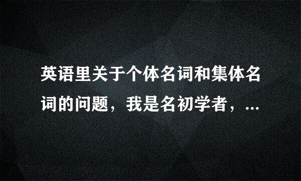 英语里关于个体名词和集体名词的问题，我是名初学者，看语法书里说到，个体名词是指具体的单个人或物的名