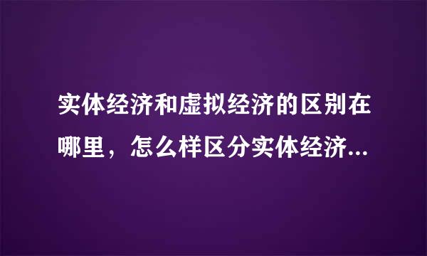 实体经济和虚拟经济的区别在哪里，怎么样区分实体经济和虚拟经济？