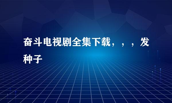 奋斗电视剧全集下载，，，发种子