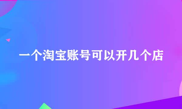 一个淘宝账号可以开几个店