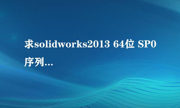 求solidworks2013 64位 SP0序列号？网上给的那两个序列号已经不能用了啊！