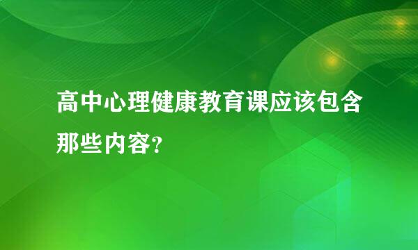 高中心理健康教育课应该包含那些内容？