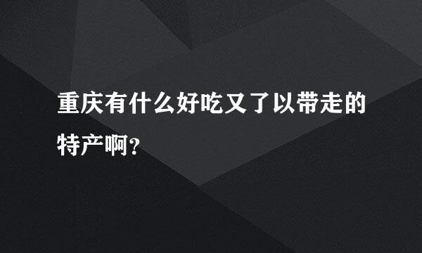 重庆有什么好吃又了以带走的特产啊？