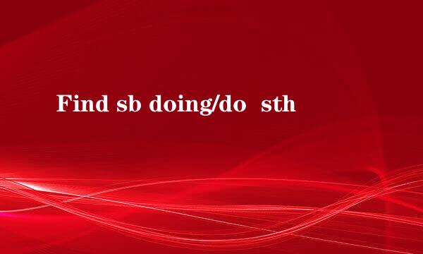 Find sb doing/do  sth