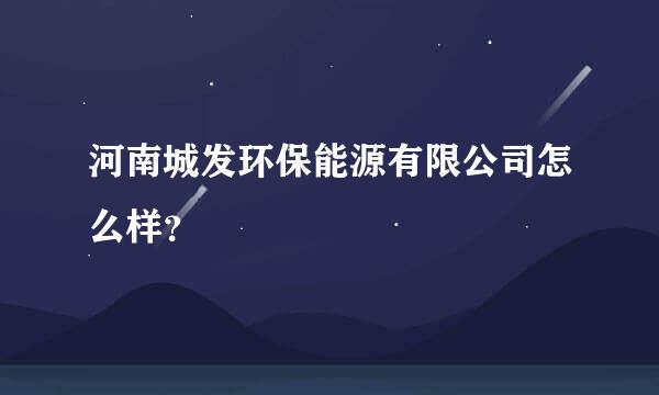 河南城发环保能源有限公司怎么样？