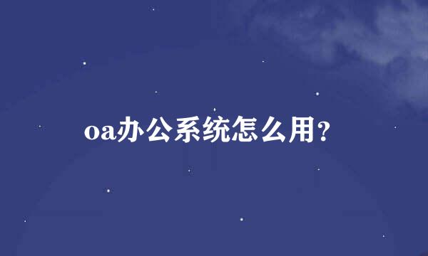 oa办公系统怎么用？