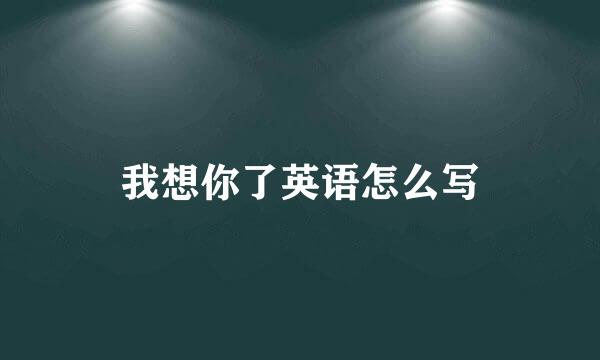 我想你了英语怎么写