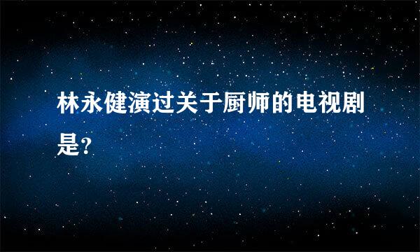 林永健演过关于厨师的电视剧是？