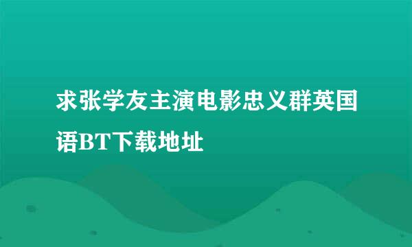 求张学友主演电影忠义群英国语BT下载地址