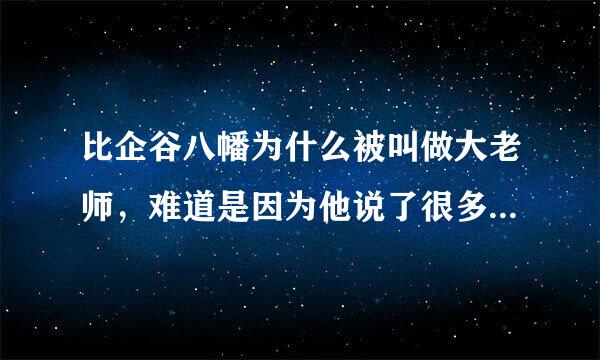 比企谷八幡为什么被叫做大老师，难道是因为他说了很多经典的不能再经典的话么？（没怎么看这部番）