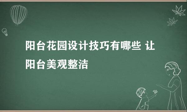 阳台花园设计技巧有哪些 让阳台美观整洁