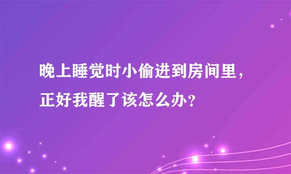 晚上睡觉时小偷进到房间里，正好我醒了该怎么办？