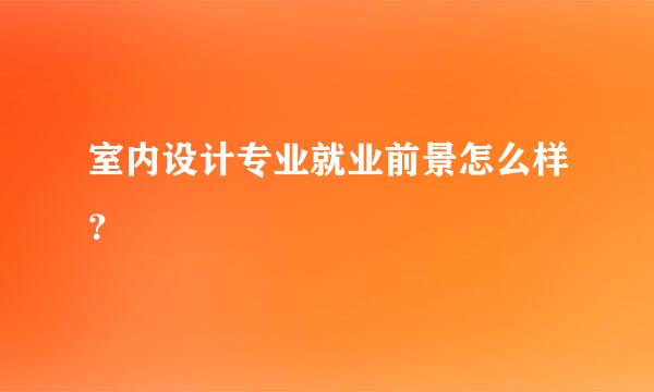 室内设计专业就业前景怎么样？