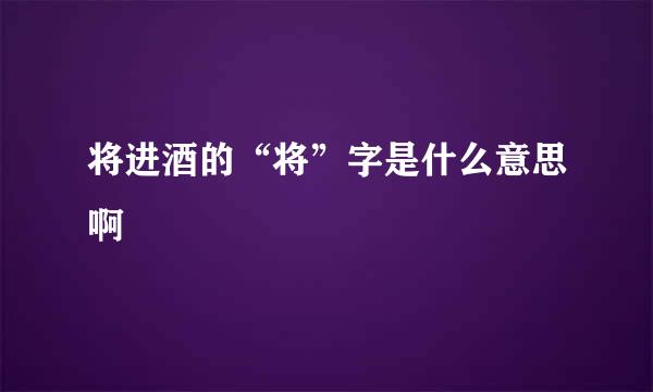 将进酒的“将”字是什么意思啊