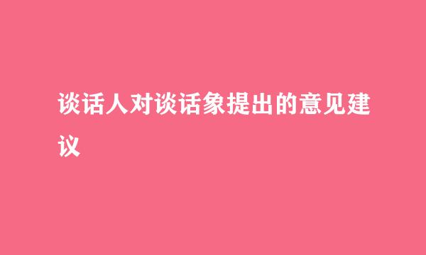 谈话人对谈话象提出的意见建议