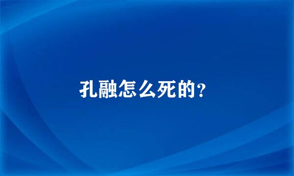 孔融怎么死的？