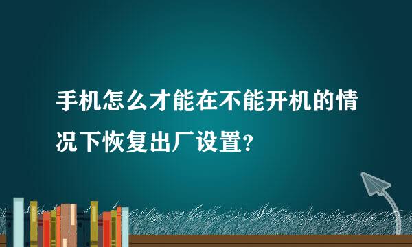 手机怎么才能在不能开机的情况下恢复出厂设置？