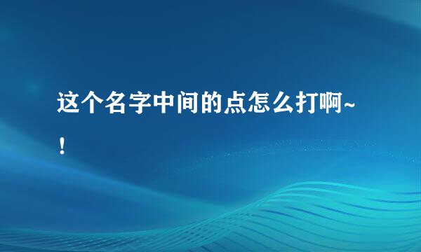 这个名字中间的点怎么打啊~！