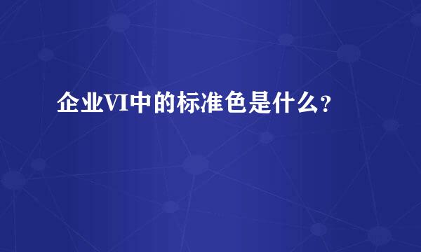 企业VI中的标准色是什么？