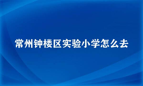 常州钟楼区实验小学怎么去