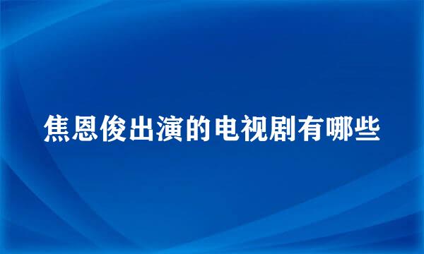 焦恩俊出演的电视剧有哪些