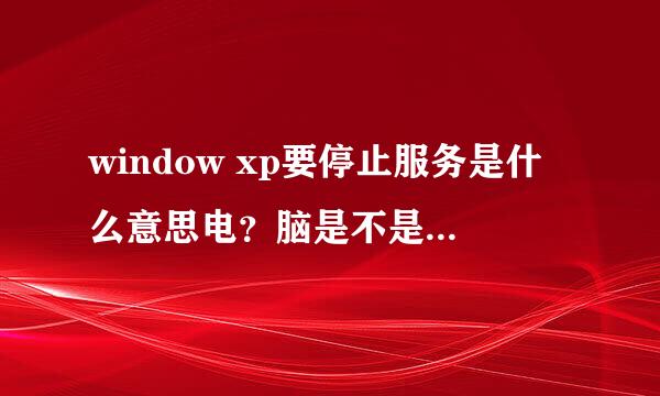 window xp要停止服务是什么意思电？脑是不是容易中病毒？对电脑有什么影响？