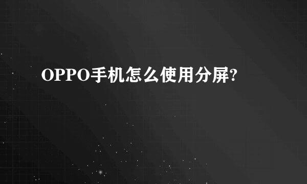 OPPO手机怎么使用分屏?