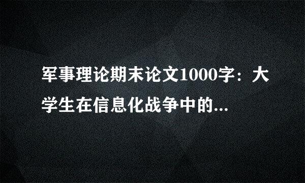 军事理论期末论文1000字：大学生在信息化战争中的地位和作用