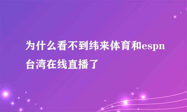 为什么看不到纬来体育和espn台湾在线直播了