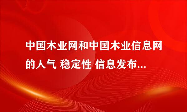 中国木业网和中国木业信息网的人气 稳定性 信息发布量等方面 衡量一下哪个网对木材交易帮助比较大 谢谢