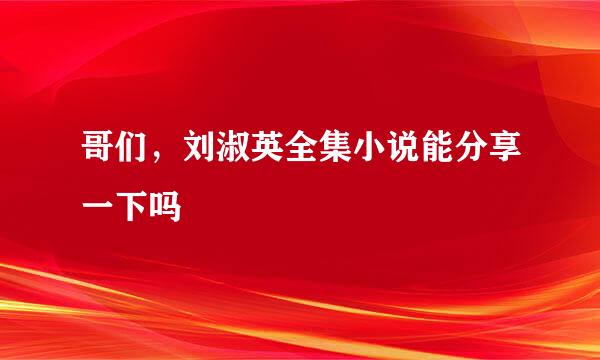 哥们，刘淑英全集小说能分享一下吗