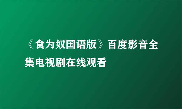 《食为奴国语版》百度影音全集电视剧在线观看