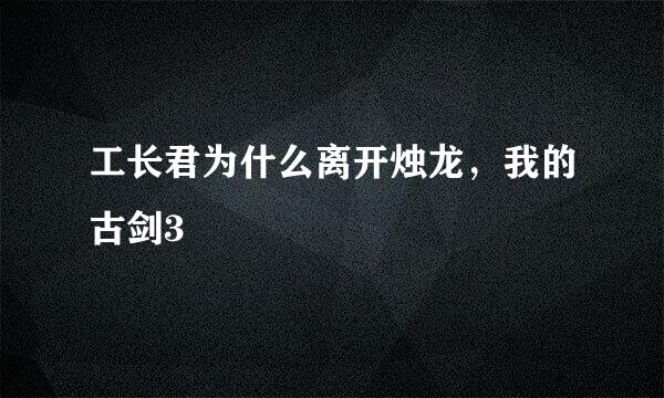 工长君为什么离开烛龙，我的古剑3