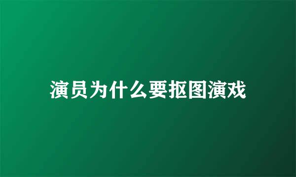 演员为什么要抠图演戏